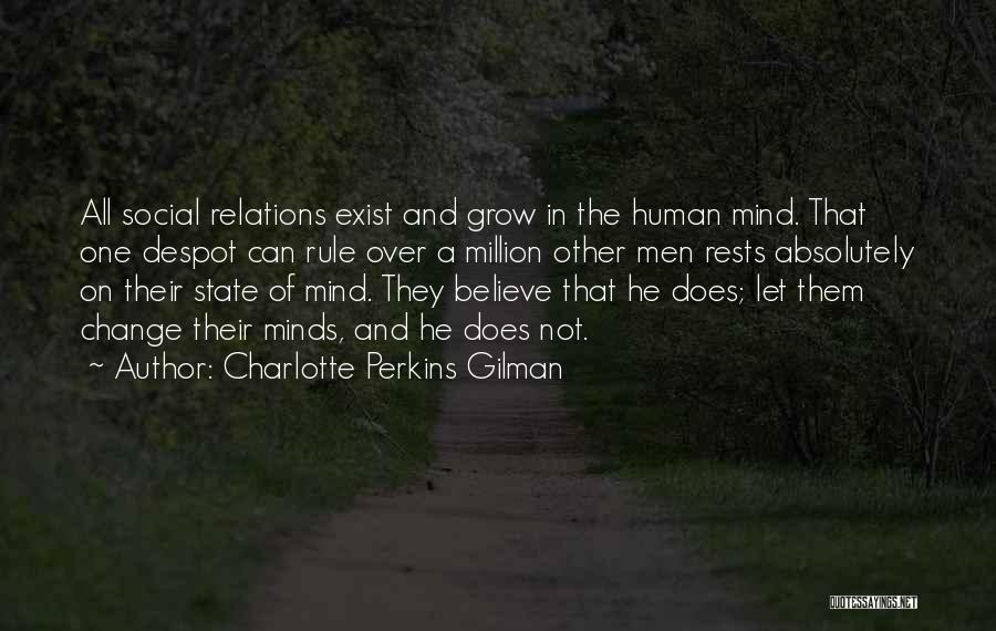 Charlotte Perkins Gilman Quotes: All Social Relations Exist And Grow In The Human Mind. That One Despot Can Rule Over A Million Other Men