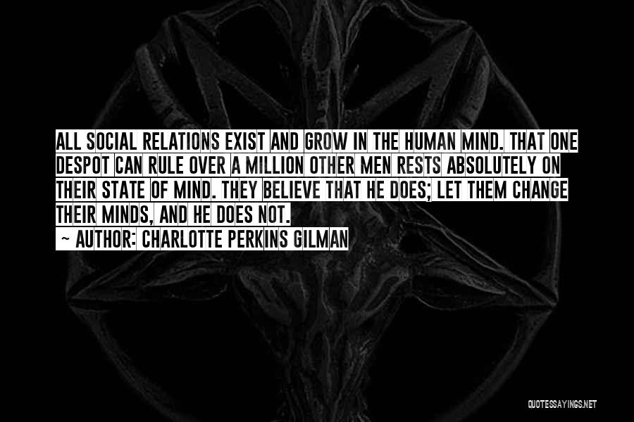 Charlotte Perkins Gilman Quotes: All Social Relations Exist And Grow In The Human Mind. That One Despot Can Rule Over A Million Other Men