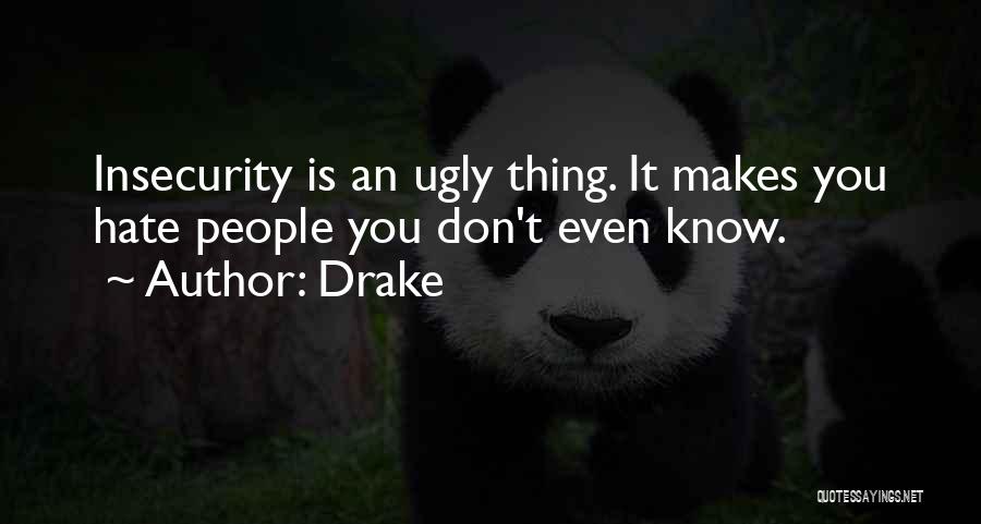Drake Quotes: Insecurity Is An Ugly Thing. It Makes You Hate People You Don't Even Know.