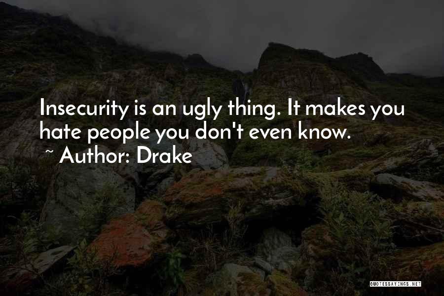 Drake Quotes: Insecurity Is An Ugly Thing. It Makes You Hate People You Don't Even Know.