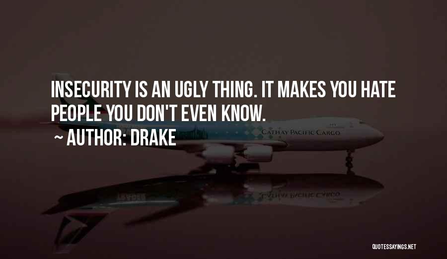 Drake Quotes: Insecurity Is An Ugly Thing. It Makes You Hate People You Don't Even Know.