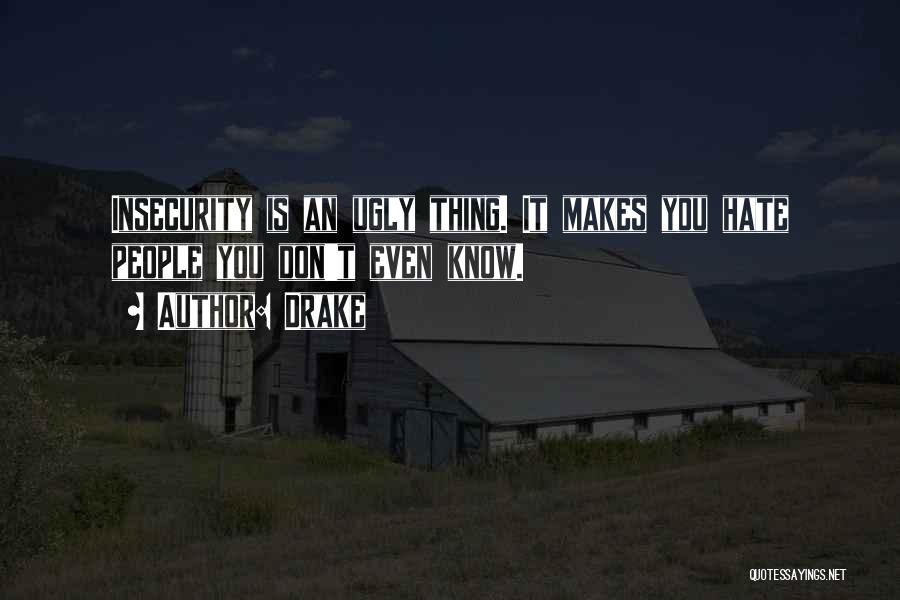 Drake Quotes: Insecurity Is An Ugly Thing. It Makes You Hate People You Don't Even Know.