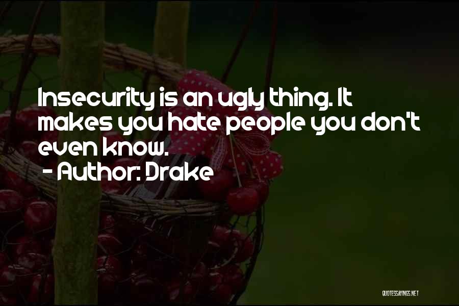 Drake Quotes: Insecurity Is An Ugly Thing. It Makes You Hate People You Don't Even Know.