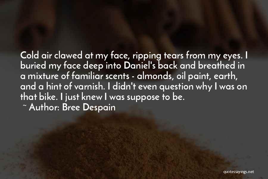 Bree Despain Quotes: Cold Air Clawed At My Face, Ripping Tears From My Eyes. I Buried My Face Deep Into Daniel's Back And