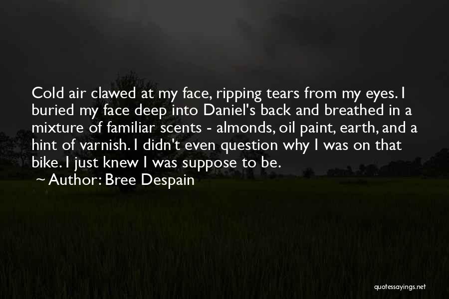 Bree Despain Quotes: Cold Air Clawed At My Face, Ripping Tears From My Eyes. I Buried My Face Deep Into Daniel's Back And