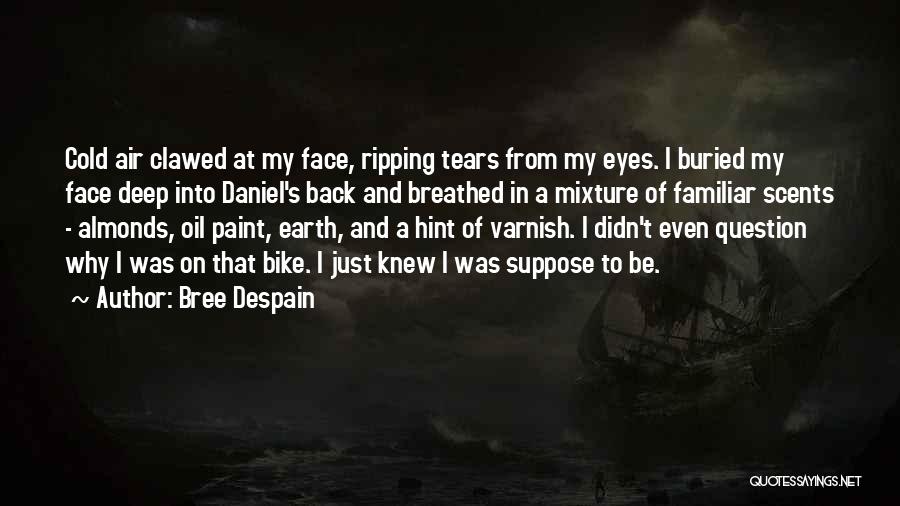 Bree Despain Quotes: Cold Air Clawed At My Face, Ripping Tears From My Eyes. I Buried My Face Deep Into Daniel's Back And