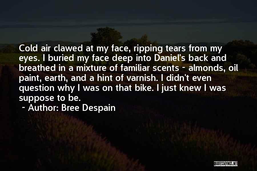 Bree Despain Quotes: Cold Air Clawed At My Face, Ripping Tears From My Eyes. I Buried My Face Deep Into Daniel's Back And