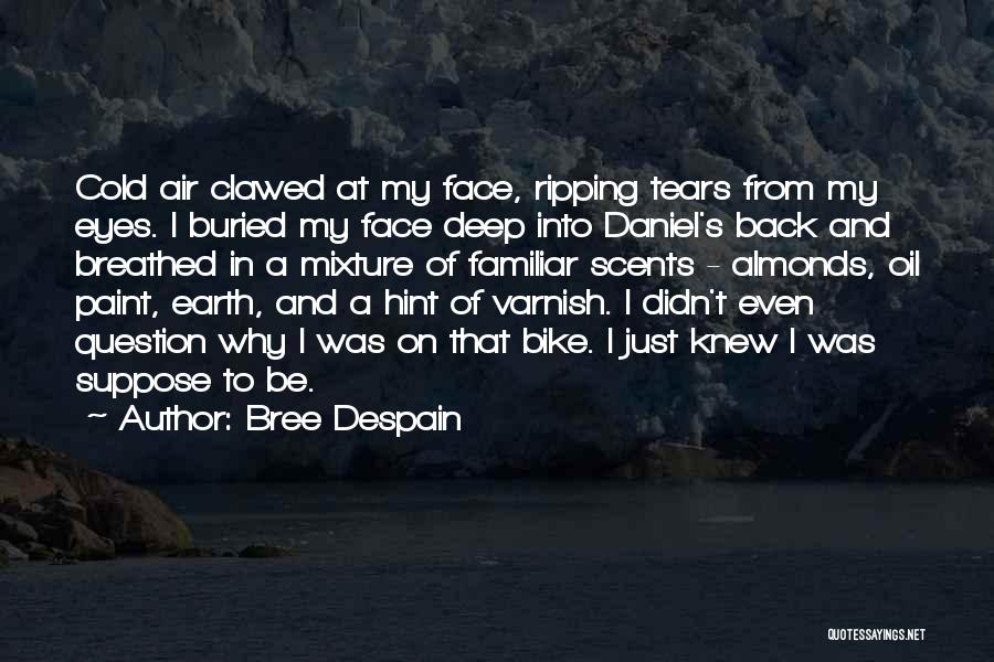 Bree Despain Quotes: Cold Air Clawed At My Face, Ripping Tears From My Eyes. I Buried My Face Deep Into Daniel's Back And