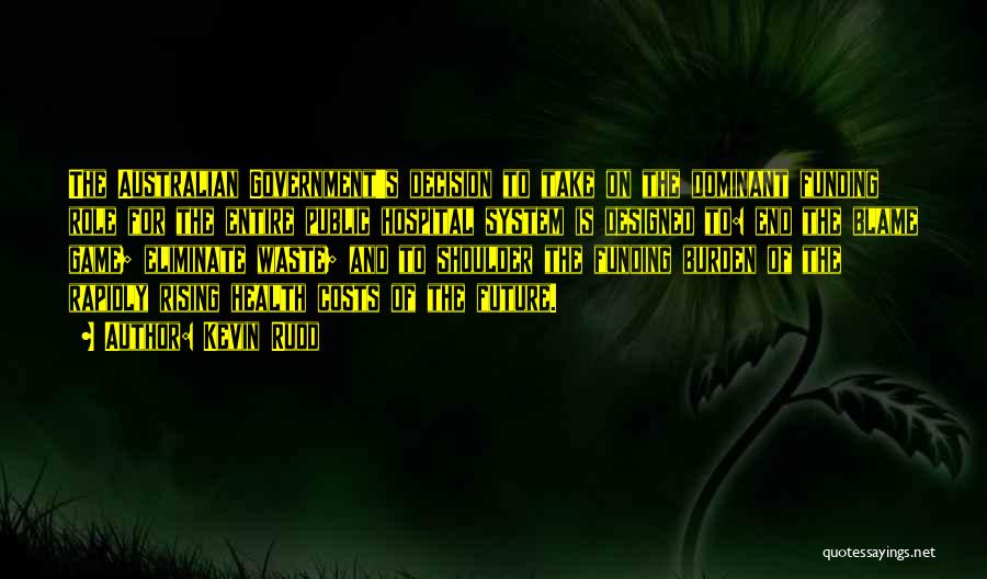 Kevin Rudd Quotes: The Australian Government's Decision To Take On The Dominant Funding Role For The Entire Public Hospital System Is Designed To: