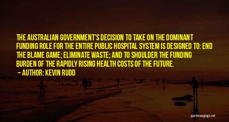 Kevin Rudd Quotes: The Australian Government's Decision To Take On The Dominant Funding Role For The Entire Public Hospital System Is Designed To: