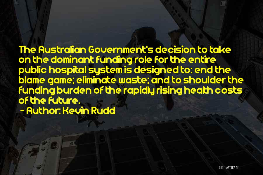 Kevin Rudd Quotes: The Australian Government's Decision To Take On The Dominant Funding Role For The Entire Public Hospital System Is Designed To: