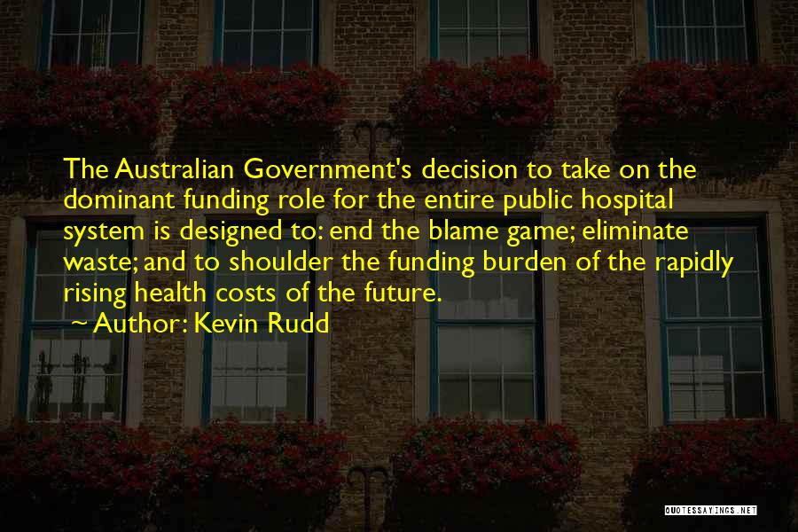Kevin Rudd Quotes: The Australian Government's Decision To Take On The Dominant Funding Role For The Entire Public Hospital System Is Designed To: