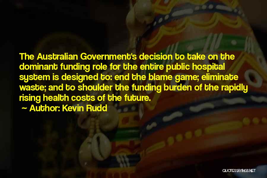 Kevin Rudd Quotes: The Australian Government's Decision To Take On The Dominant Funding Role For The Entire Public Hospital System Is Designed To: