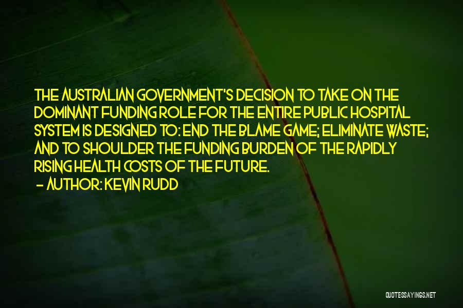 Kevin Rudd Quotes: The Australian Government's Decision To Take On The Dominant Funding Role For The Entire Public Hospital System Is Designed To: