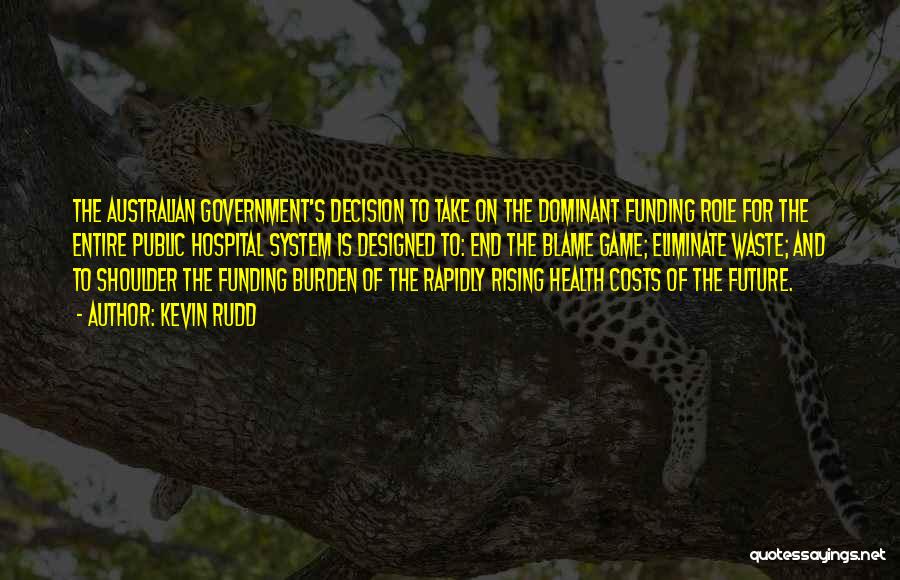 Kevin Rudd Quotes: The Australian Government's Decision To Take On The Dominant Funding Role For The Entire Public Hospital System Is Designed To: