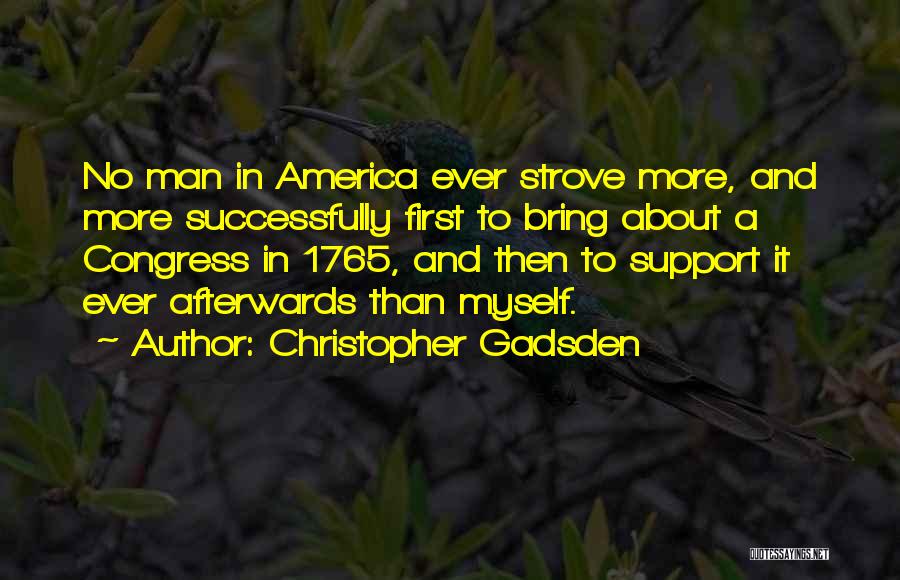 Christopher Gadsden Quotes: No Man In America Ever Strove More, And More Successfully First To Bring About A Congress In 1765, And Then
