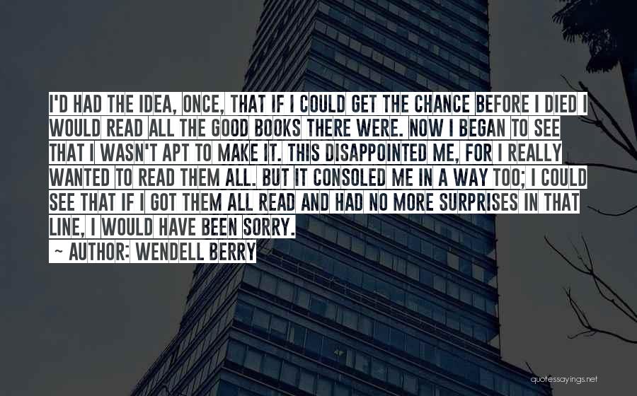 Wendell Berry Quotes: I'd Had The Idea, Once, That If I Could Get The Chance Before I Died I Would Read All The