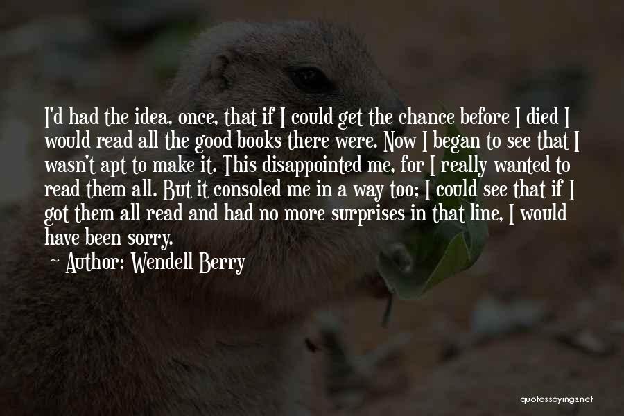 Wendell Berry Quotes: I'd Had The Idea, Once, That If I Could Get The Chance Before I Died I Would Read All The