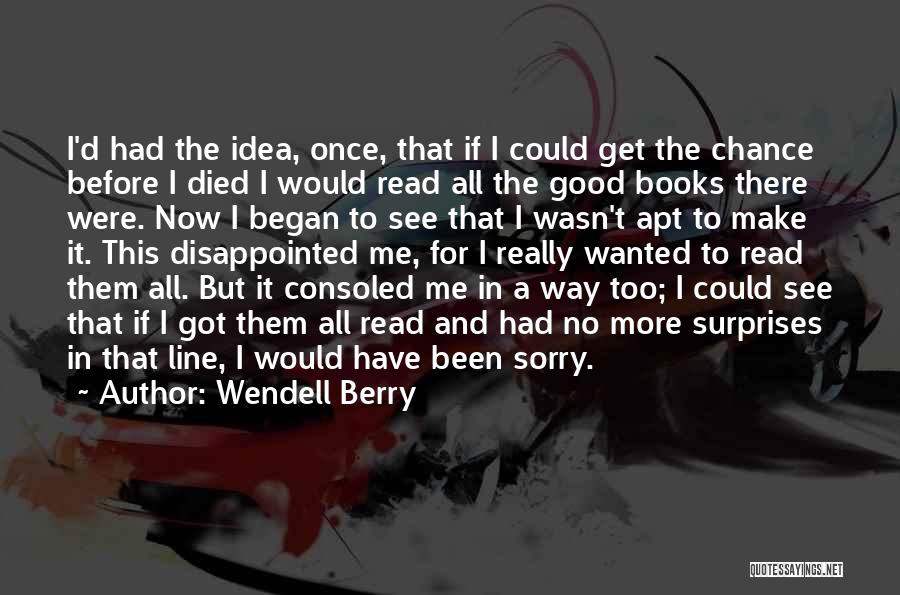 Wendell Berry Quotes: I'd Had The Idea, Once, That If I Could Get The Chance Before I Died I Would Read All The