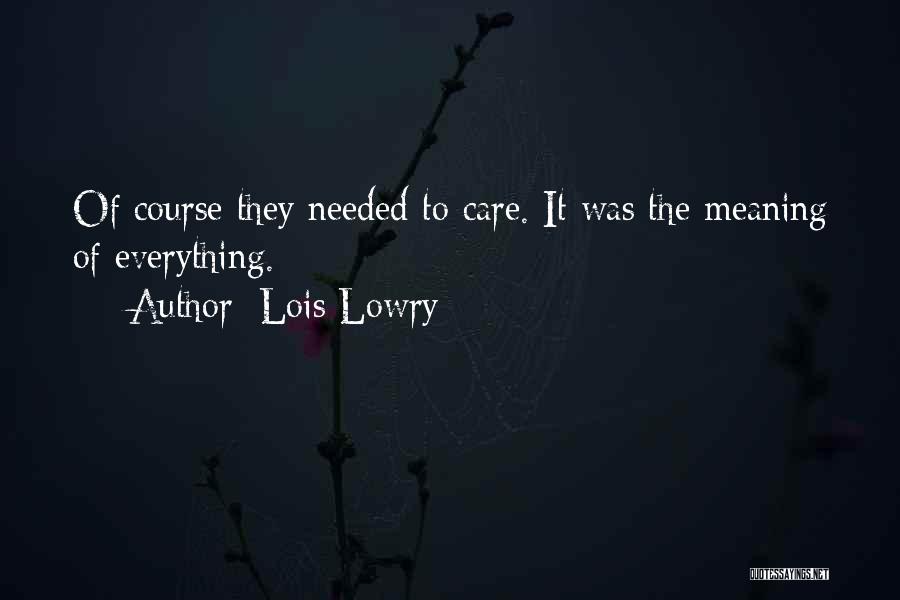 Lois Lowry Quotes: Of Course They Needed To Care. It Was The Meaning Of Everything.