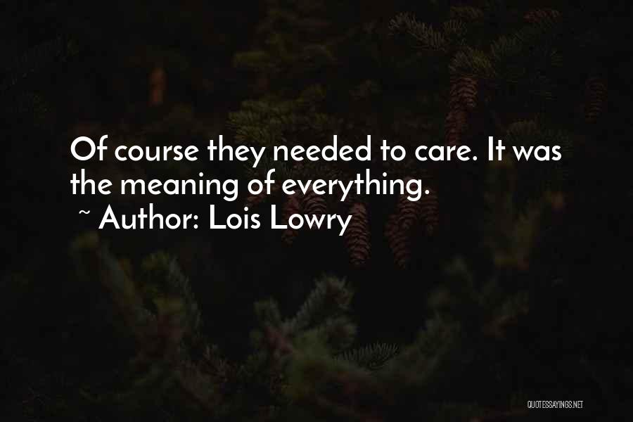 Lois Lowry Quotes: Of Course They Needed To Care. It Was The Meaning Of Everything.