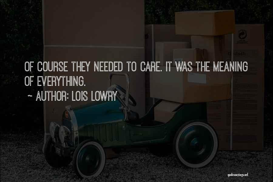 Lois Lowry Quotes: Of Course They Needed To Care. It Was The Meaning Of Everything.