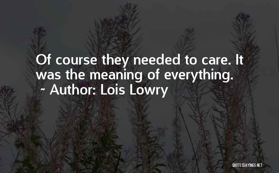 Lois Lowry Quotes: Of Course They Needed To Care. It Was The Meaning Of Everything.