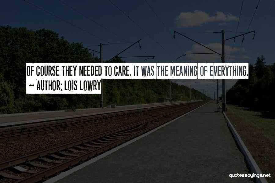 Lois Lowry Quotes: Of Course They Needed To Care. It Was The Meaning Of Everything.