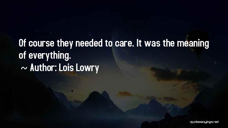 Lois Lowry Quotes: Of Course They Needed To Care. It Was The Meaning Of Everything.