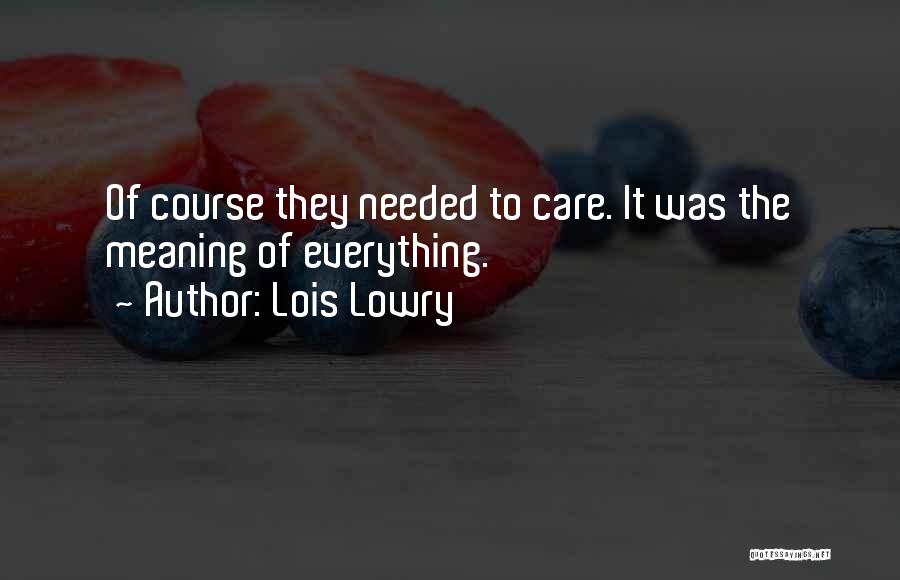 Lois Lowry Quotes: Of Course They Needed To Care. It Was The Meaning Of Everything.