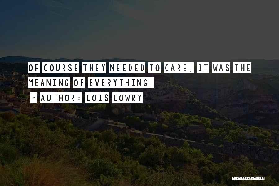 Lois Lowry Quotes: Of Course They Needed To Care. It Was The Meaning Of Everything.