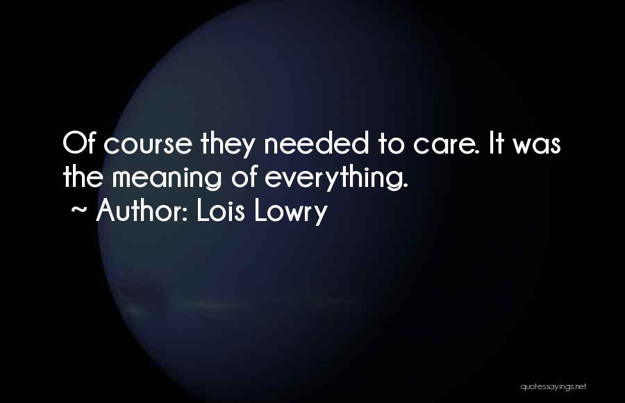 Lois Lowry Quotes: Of Course They Needed To Care. It Was The Meaning Of Everything.