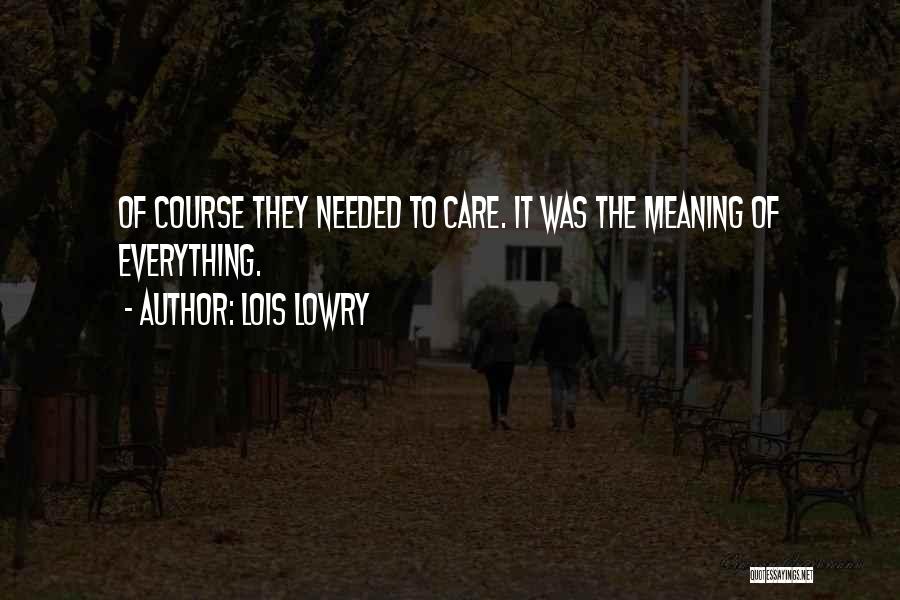 Lois Lowry Quotes: Of Course They Needed To Care. It Was The Meaning Of Everything.