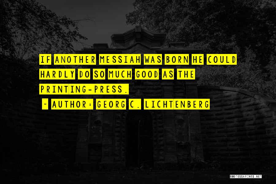 Georg C. Lichtenberg Quotes: If Another Messiah Was Born He Could Hardly Do So Much Good As The Printing-press.