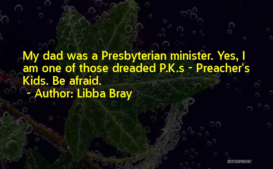 Libba Bray Quotes: My Dad Was A Presbyterian Minister. Yes, I Am One Of Those Dreaded P.k.s - Preacher's Kids. Be Afraid.