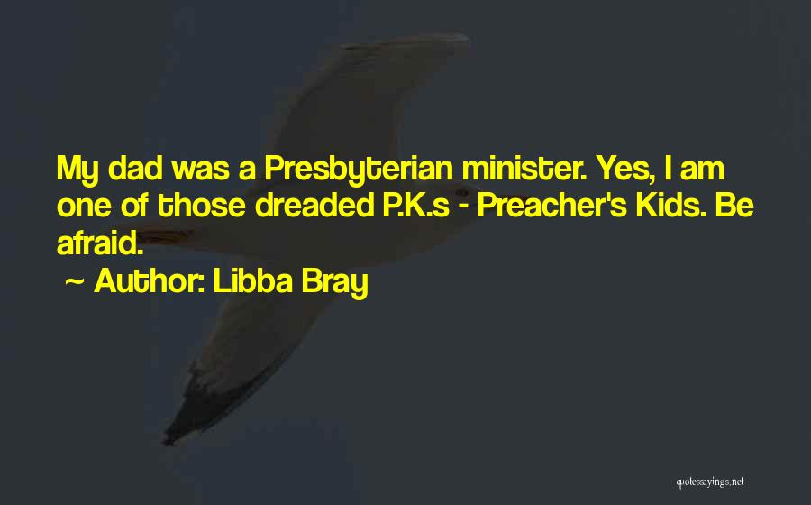 Libba Bray Quotes: My Dad Was A Presbyterian Minister. Yes, I Am One Of Those Dreaded P.k.s - Preacher's Kids. Be Afraid.