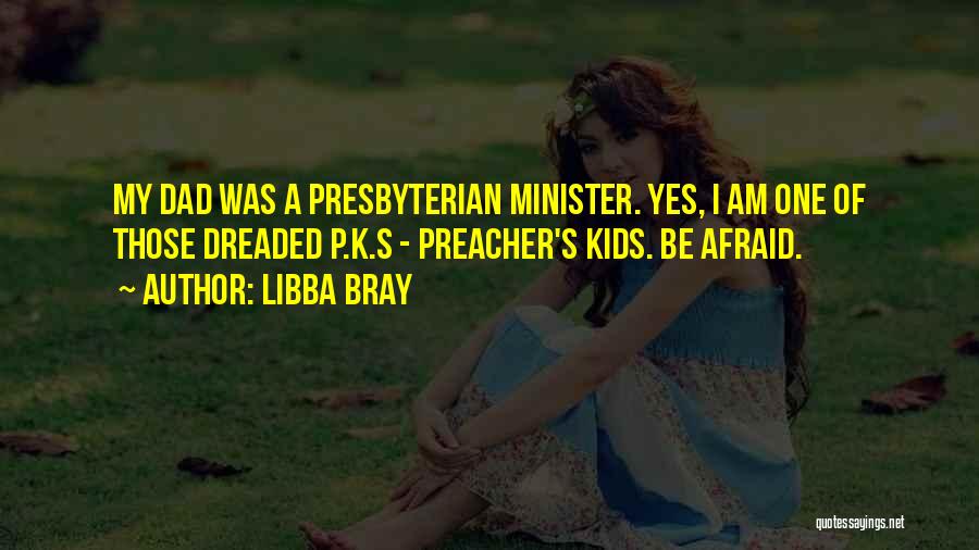 Libba Bray Quotes: My Dad Was A Presbyterian Minister. Yes, I Am One Of Those Dreaded P.k.s - Preacher's Kids. Be Afraid.