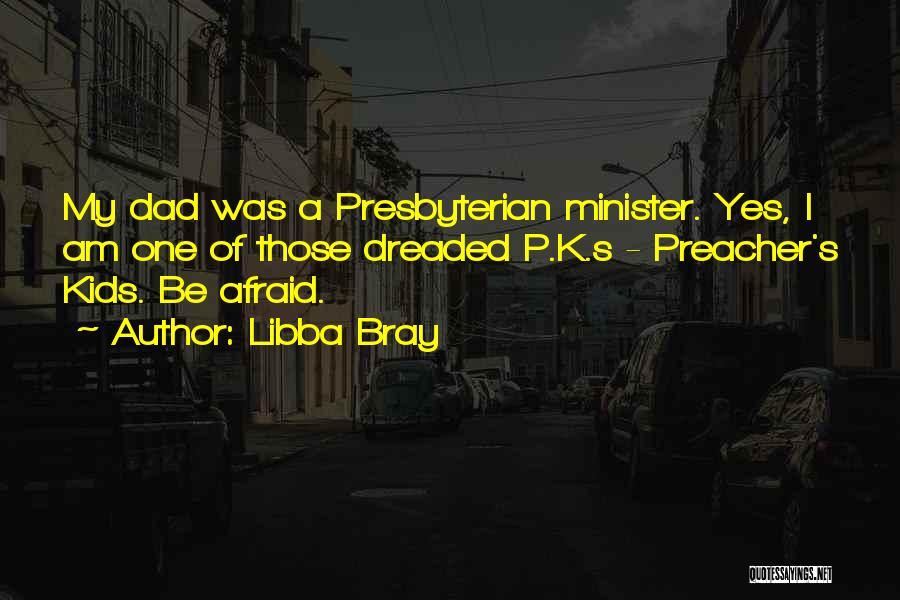 Libba Bray Quotes: My Dad Was A Presbyterian Minister. Yes, I Am One Of Those Dreaded P.k.s - Preacher's Kids. Be Afraid.