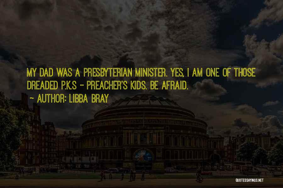 Libba Bray Quotes: My Dad Was A Presbyterian Minister. Yes, I Am One Of Those Dreaded P.k.s - Preacher's Kids. Be Afraid.