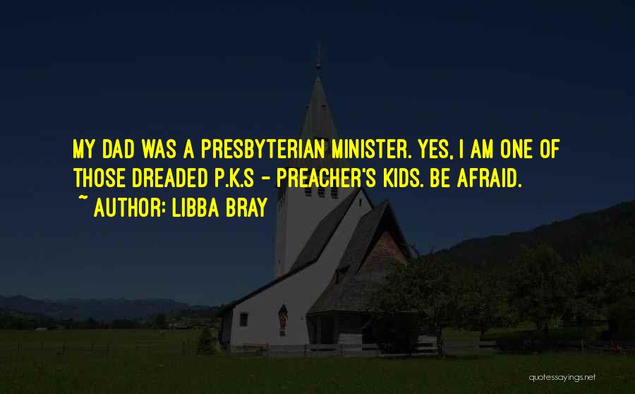 Libba Bray Quotes: My Dad Was A Presbyterian Minister. Yes, I Am One Of Those Dreaded P.k.s - Preacher's Kids. Be Afraid.