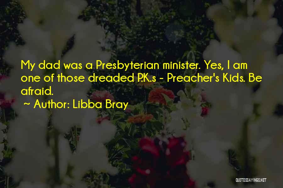 Libba Bray Quotes: My Dad Was A Presbyterian Minister. Yes, I Am One Of Those Dreaded P.k.s - Preacher's Kids. Be Afraid.