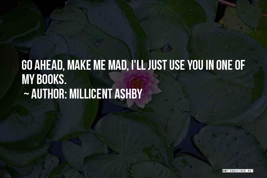 Millicent Ashby Quotes: Go Ahead, Make Me Mad, I'll Just Use You In One Of My Books.