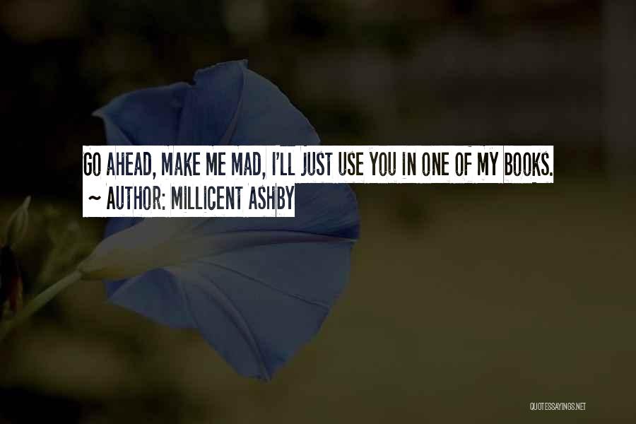 Millicent Ashby Quotes: Go Ahead, Make Me Mad, I'll Just Use You In One Of My Books.