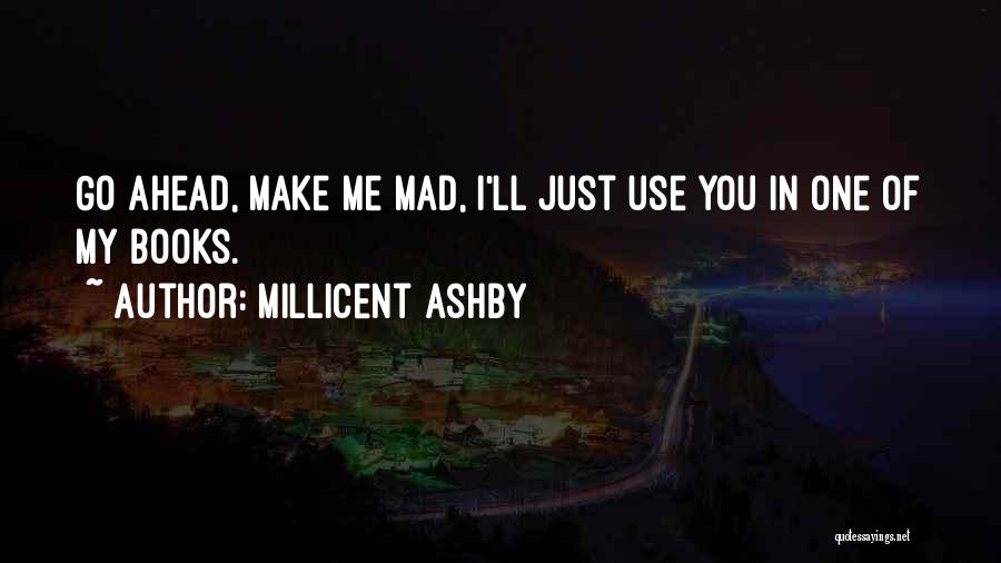 Millicent Ashby Quotes: Go Ahead, Make Me Mad, I'll Just Use You In One Of My Books.