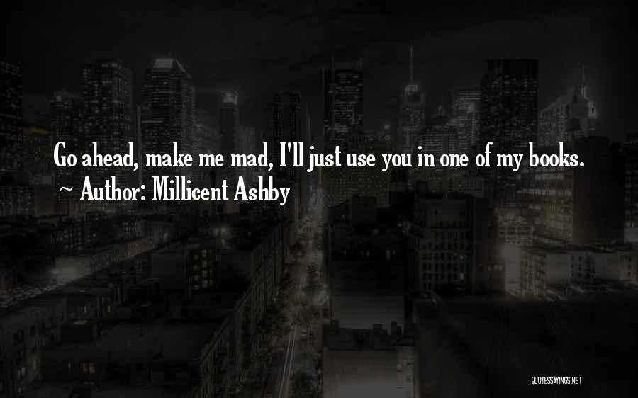 Millicent Ashby Quotes: Go Ahead, Make Me Mad, I'll Just Use You In One Of My Books.
