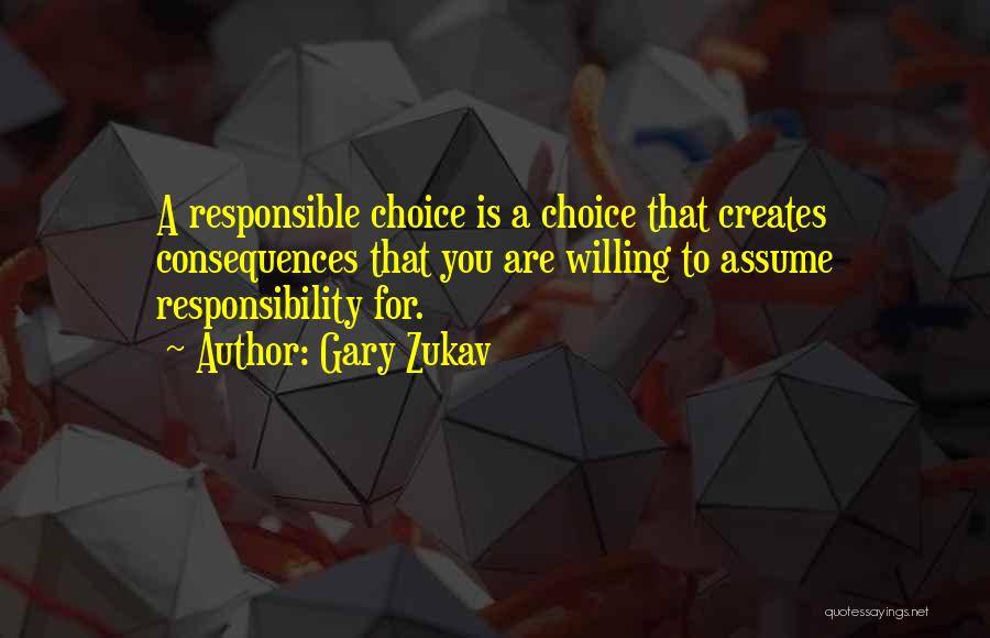 Gary Zukav Quotes: A Responsible Choice Is A Choice That Creates Consequences That You Are Willing To Assume Responsibility For.