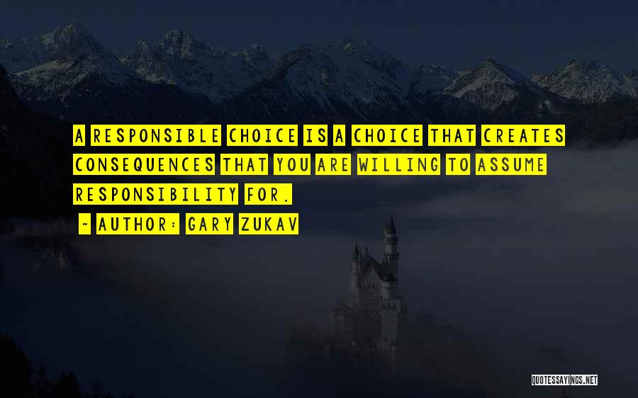 Gary Zukav Quotes: A Responsible Choice Is A Choice That Creates Consequences That You Are Willing To Assume Responsibility For.