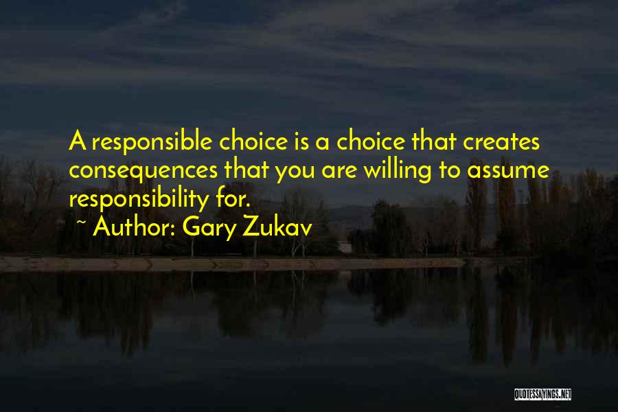 Gary Zukav Quotes: A Responsible Choice Is A Choice That Creates Consequences That You Are Willing To Assume Responsibility For.