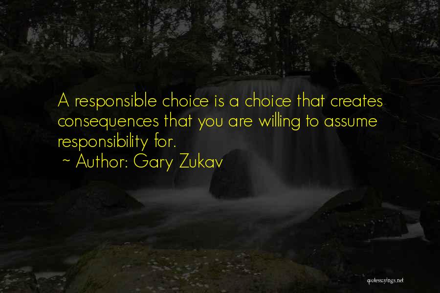 Gary Zukav Quotes: A Responsible Choice Is A Choice That Creates Consequences That You Are Willing To Assume Responsibility For.