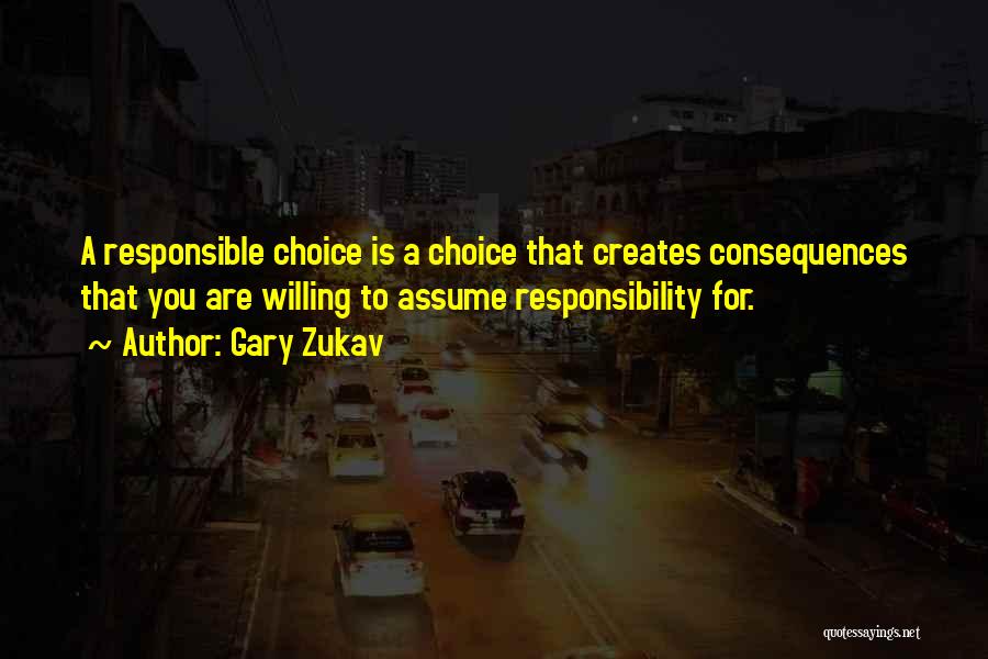 Gary Zukav Quotes: A Responsible Choice Is A Choice That Creates Consequences That You Are Willing To Assume Responsibility For.